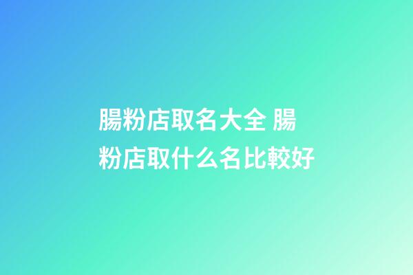 腸粉店取名大全 腸粉店取什么名比較好-第1張-店鋪起名-玄機派